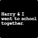 Harry and I Went to School Together